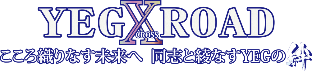 YEG CROSS ROAD こころ織りなす未来へ 同志と綾なすYEGの絆
